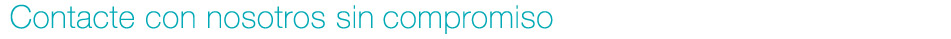 Contacte con nosotros sin  compromiso